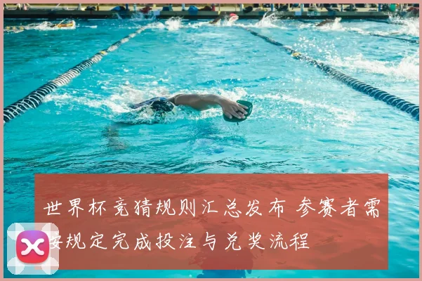 世界杯竞猜规则汇总发布 参赛者需按规定完成投注与兑奖流程