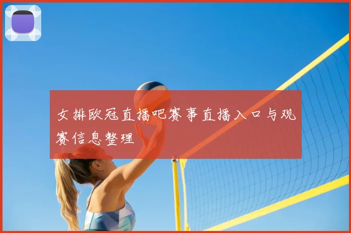女排欧冠直播吧赛事直播入口与观赛信息整理