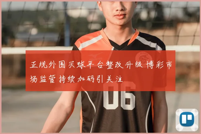 正规外围买球平台整改升级 博彩市场监管持续加码引关注