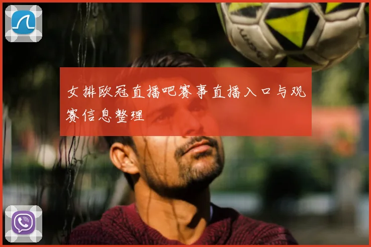 女排欧冠直播吧赛事直播入口与观赛信息整理