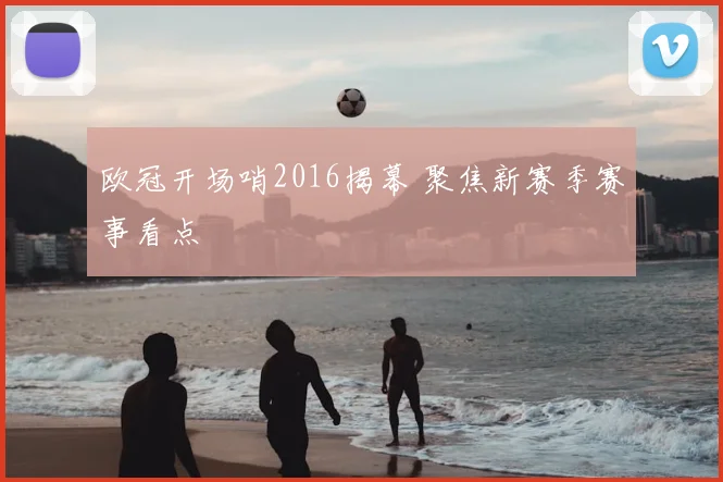 欧冠开场哨2016揭幕 聚焦新赛季赛事看点