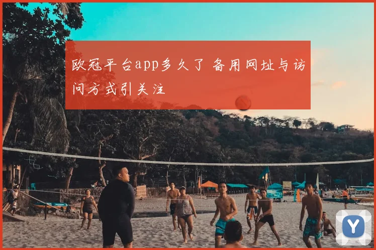 欧冠平台app多久了 备用网址与访问方式引关注